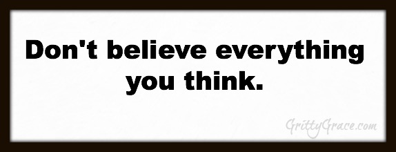 DON’T BELIEVE EVERYTHING YOU THINK!…