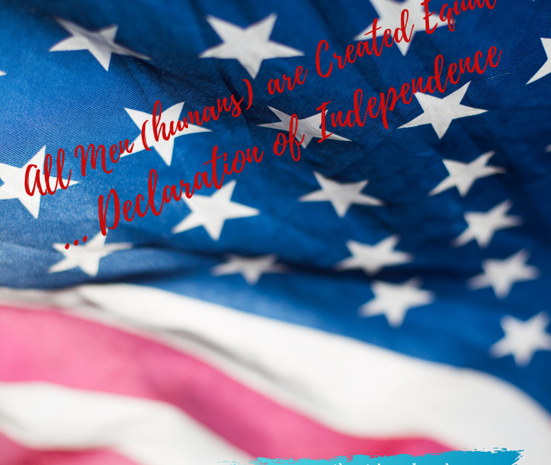 ALL MEN…AND WOMEN, ARE CREATED EQUAL UNDER GOD…