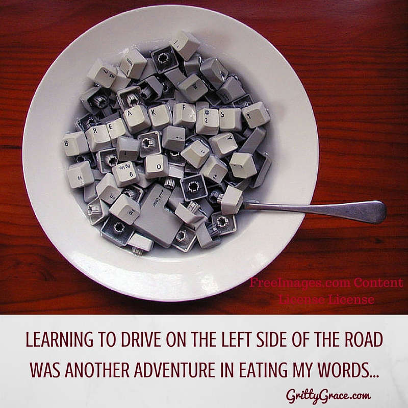 LEARNING TO DRIVE ON THE LEFT SIDE OF THE ROAD WAS ANOTHER ADVENTURE IN EATING MY WORDS…