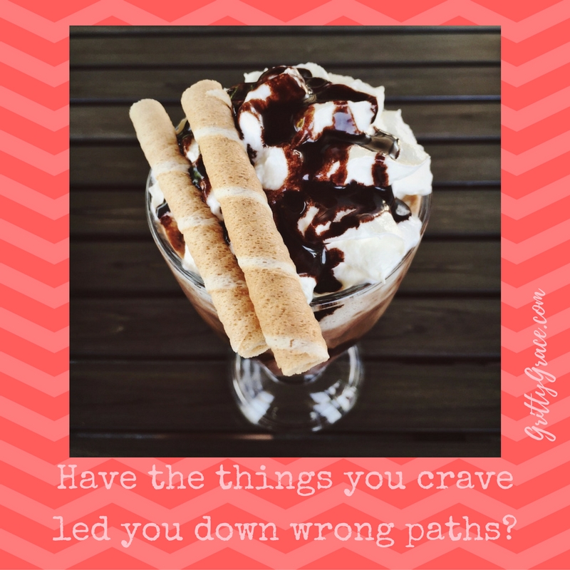 HAVE THE THINGS YOU CRAVE LED YOU DOWN WRONG PATHS?…