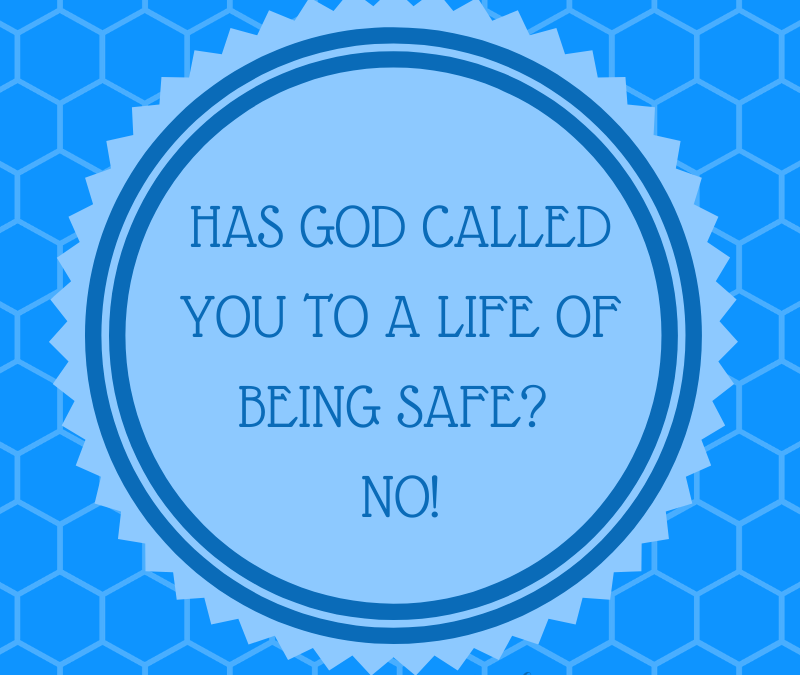 HAS GOD CALLED YOU TO A LIFE OF BEING SAFE? NO!…