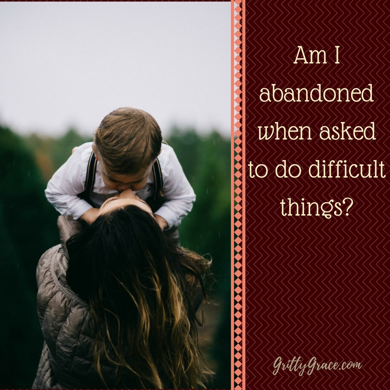 AM I BEING ABANDONED WHEN I AM BEING REQUIRED TO DO DIFFICULT THINGS?…