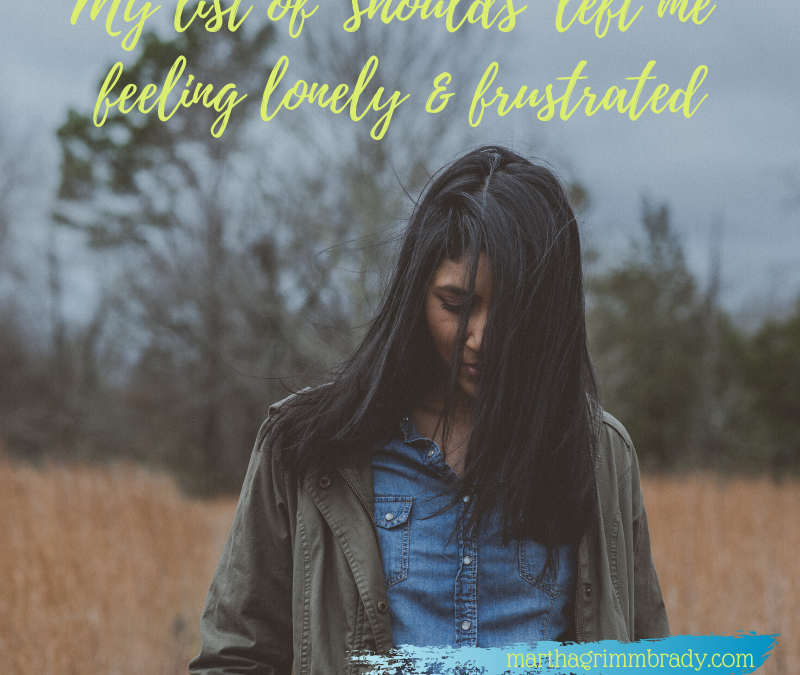 MY LIST OF “SHOULDS” LEFT ME FEELING LONELY & FRUSTRATED!…