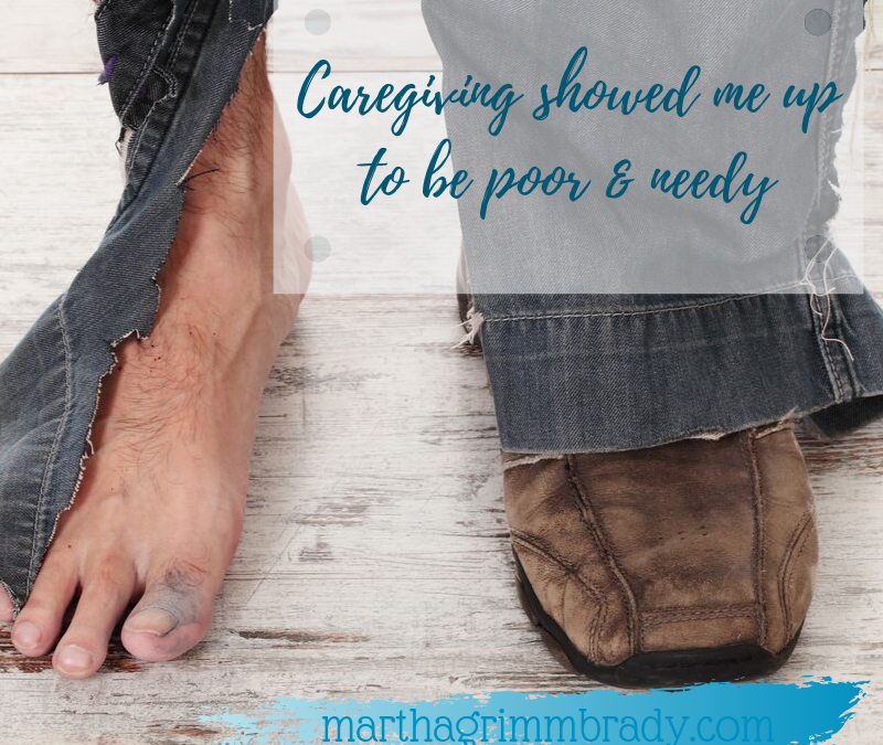 CAREGIVING HAS SHOWN ME UP TO BE POOR AND NEEDY!…