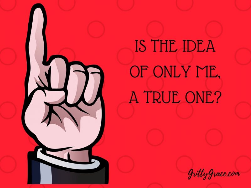 IS THE IDEA OF ONLY ME, A TRUE ONE?…