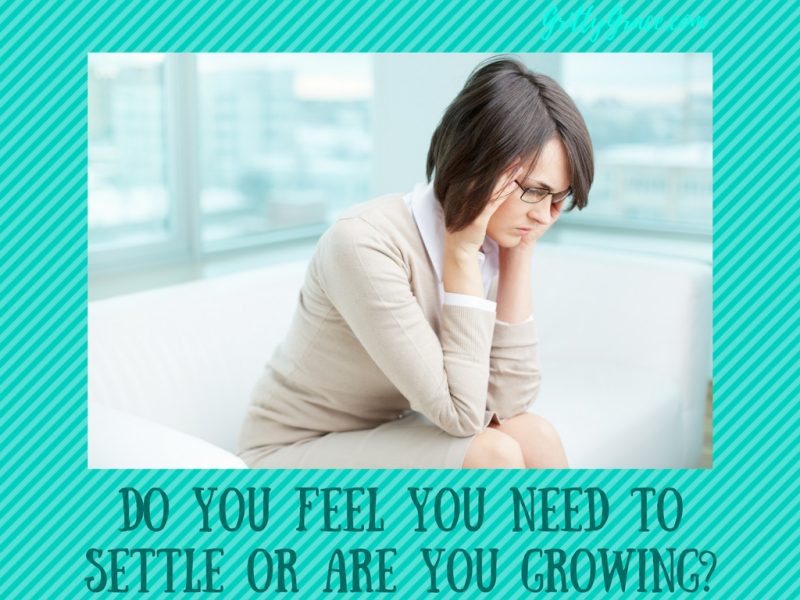 DO YOU FEEL YOU NEED TO SETTLE OR ARE YOU GROWING?…