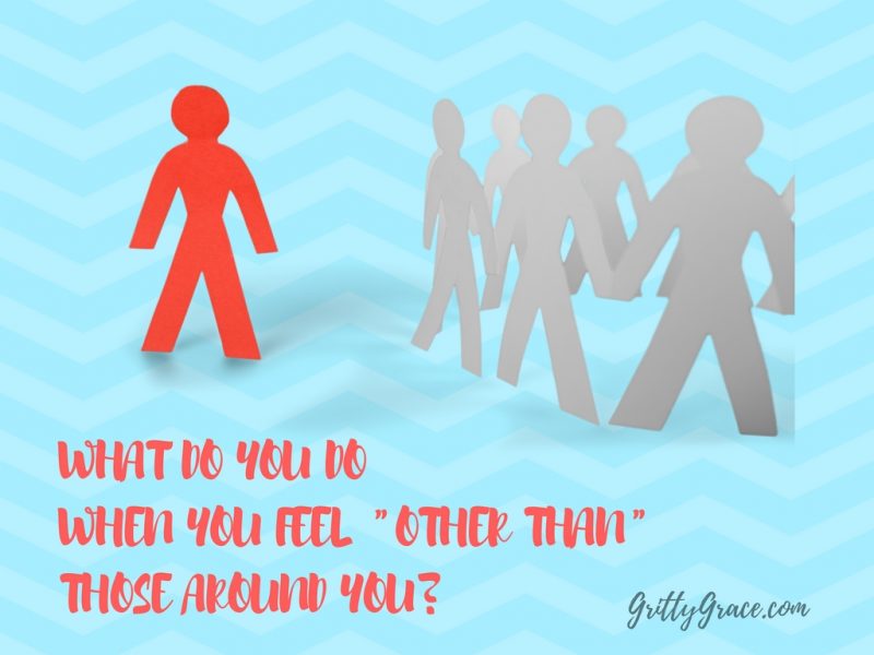 WHAT DO YOU DO WHEN YOU FEEL “OTHER THAN” THOSE AROUND YOU?…