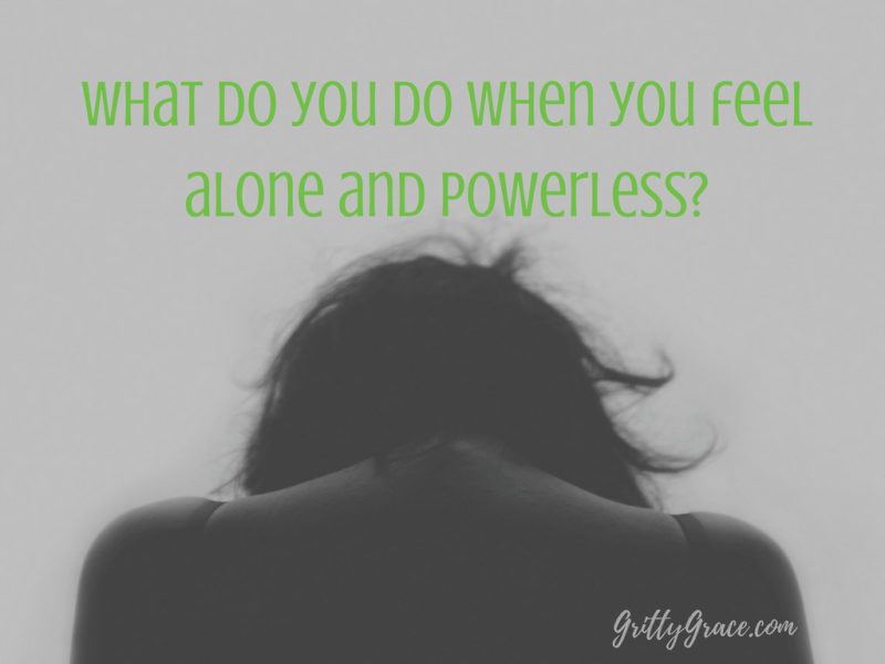 WHAT DO YOU DO WHEN YOU FEEL ALONE AND POWERLESS?…
