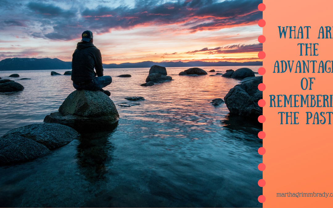 WHAT ARE THE ADVANTAGES OF REMEMBERING THE PAST?…