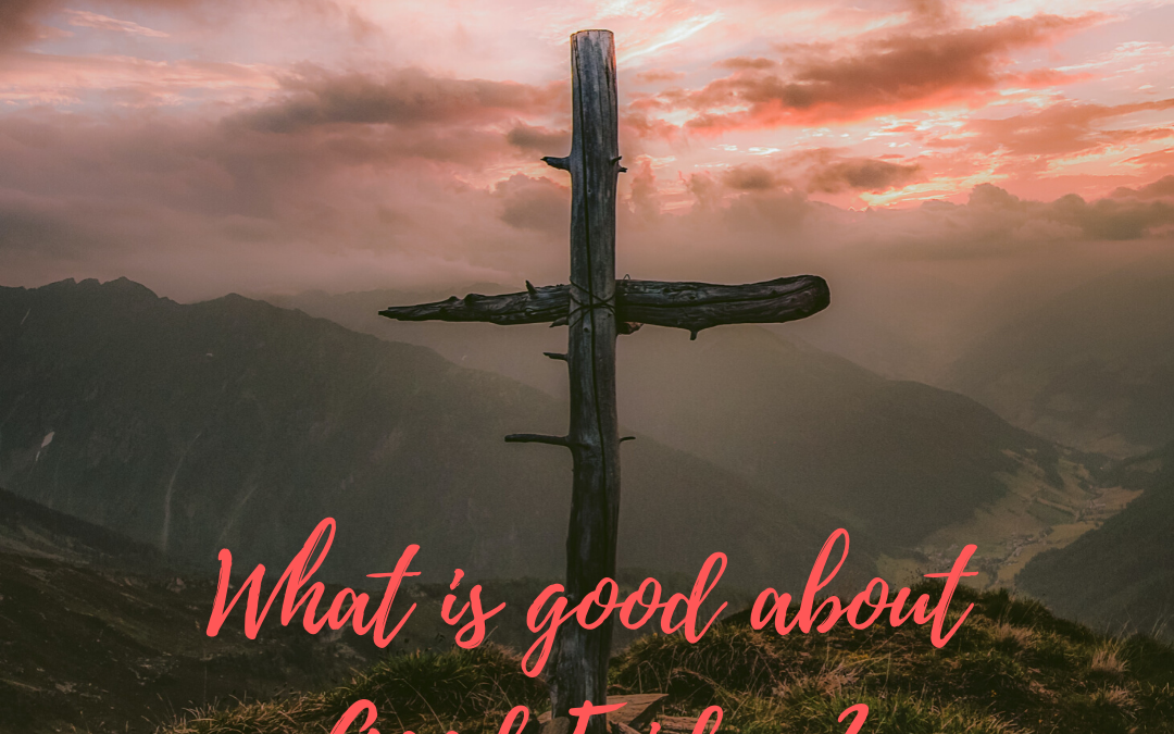 WHAT IS GOOD ABOUT GOOD FRIDAY?…